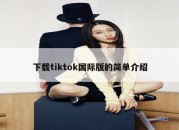 下载tiktok国际版的简单介绍