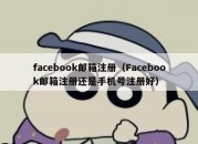 facebook邮箱注册（Facebook邮箱注册还是手机号注册好）