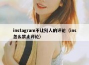 instagram不让别人的评论（ins怎么禁止评论）