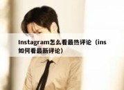 Instagram怎么看最热评论（ins如何看最新评论）