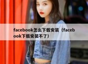 facebook怎么下载安装（facebook下载安装不了）