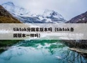 tiktok分国家版本吗（tiktok各国版本一样吗）