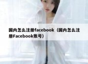 国内怎么注册facebook（国内怎么注册Facebook账号）