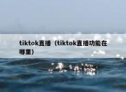 tiktok直播（tiktok直播功能在哪里）