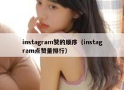 instagram赞的顺序（instagram点赞量排行）