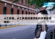 ai工具箱，ai工具箱创建技能的步骤包括哪些！