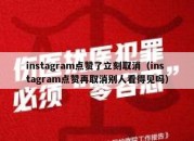 instagram点赞了立刻取消（instagram点赞再取消别人看得见吗）