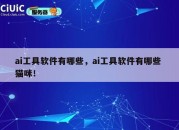 ai工具软件有哪些，ai工具软件有哪些 猫咪！