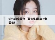 tiktok安装包（谷谷兔tiktok安装包）