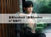 香港facebook（香港facebook广告账户）