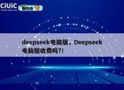 deepseek电脑版，Deepseek电脑版收费吗?！