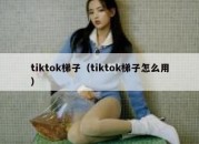 tiktok梯子（tiktok梯子怎么用）