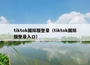 tiktok国际版登录（tiktok国际版登录入口）