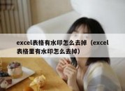 excel表格有水印怎么去掉（excel表格里有水印怎么去掉）