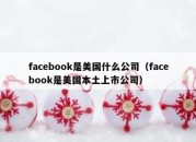 facebook是美国什么公司（facebook是美国本土上市公司）