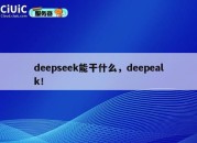 deepseek能干什么，deepealk！