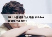 tiktok直播用什么网络（tiktok直播有什么条件）