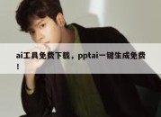 ai工具免费下载，pptai一键生成免费！