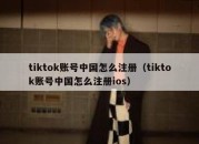 tiktok账号中国怎么注册（tiktok账号中国怎么注册ios）