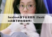 facebook旗下社交软件（facebook旗下的社交软件）