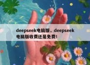deepseek电脑版，deepseek电脑版收费还是免费！