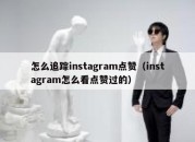 怎么追踪instagram点赞（instagram怎么看点赞过的）