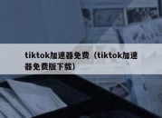 tiktok加速器免费（tiktok加速器免费版下载）