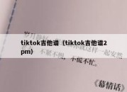 tiktok吉他谱（tiktok吉他谱2pm）