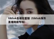 tiktok色板轻量版（tiktok海外直播网络专线）