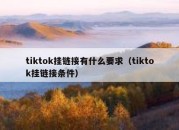 tiktok挂链接有什么要求（tiktok挂链接条件）