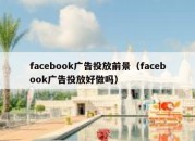 facebook广告投放前景（facebook广告投放好做吗）