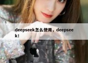 deepseek怎么使用，deepseek！