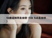 tk搬运如何去水印（tik tok去水印）