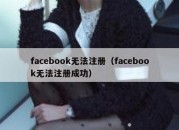 facebook无法注册（facebook无法注册成功）