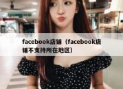 facebook店铺（facebook店铺不支持所在地区）