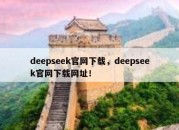 deepseek官网下载，deepseek官网下载网址！