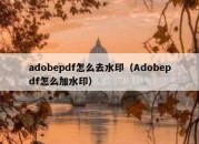 adobepdf怎么去水印（Adobepdf怎么加水印）