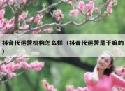 抖音代运营机构怎么样（抖音代运营是干嘛的）