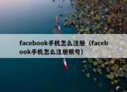 facebook手机怎么注册（facebook手机怎么注册账号）