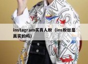 instagram买真人粉（ins粉丝是真实的吗）