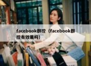 facebook群控（facebook群控有效果吗）