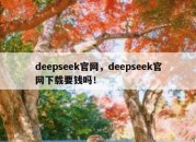 deepseek官网，deepseek官网下载要钱吗！