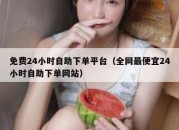 免费24小时自助下单平台（全网最便宜24小时自助下单网站）