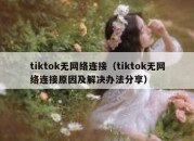 tiktok无网络连接（tiktok无网络连接原因及解决办法分享）