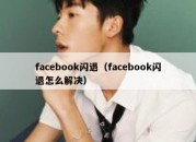 facebook闪退（facebook闪退怎么解决）