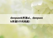 deepseek开源ai，deepseek开源5个代码库！