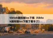 tiktok国际版ios下载（tiktok国际版ios下载了看不了）