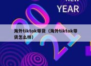 海外tiktok带货（海外tiktok带货怎么样）