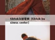 tiktok入驻官网（tiktok business center）