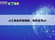 ai工具软件有哪些，如何自学ai！